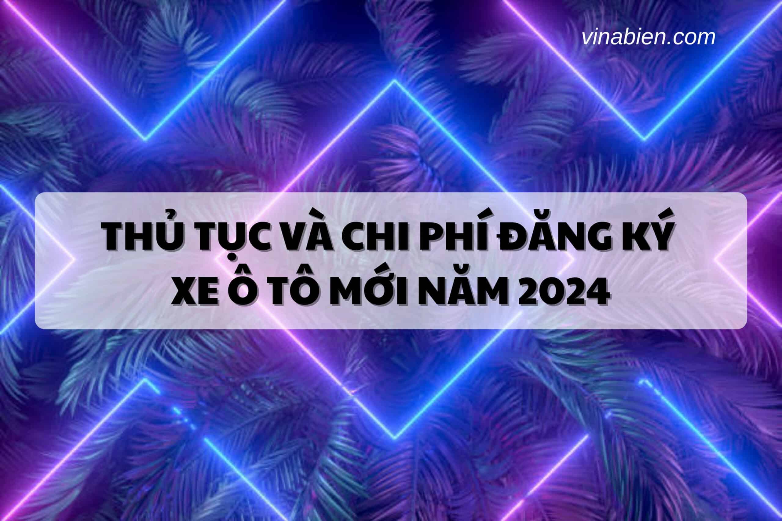 Thủ tục và Chi phí đăng ký xe ô tô mới năm 2024