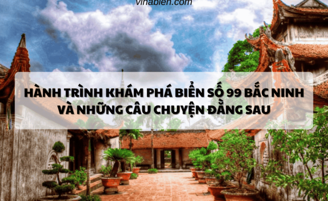 Hành Trình Khám Phá Biển Số 99 Bắc Ninh Và Những Câu Chuyện Đằng Sau