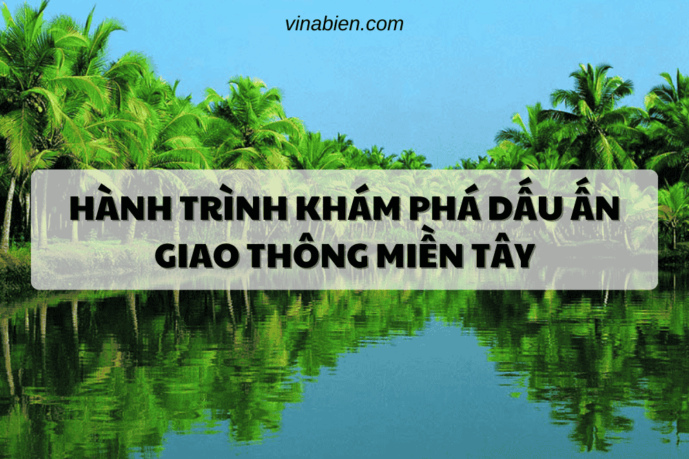 Hành Trình Khám Phá Dấu Ấn Giao Thông Miền Tây