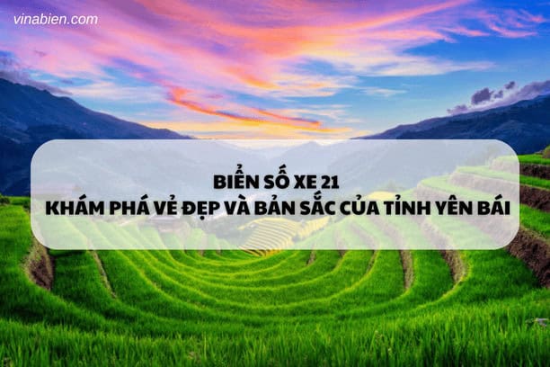 Biển số xe 21 – Khám phá vẻ đẹp và bản sắc của tỉnh Yên Bái